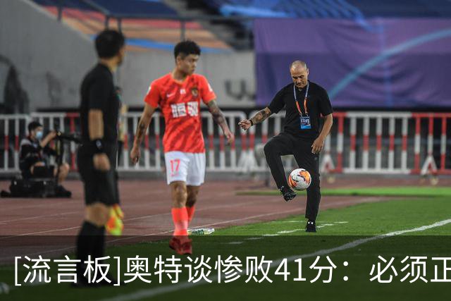 [流言板]奥特谈惨败41分：必须正视问题，不能重蹈覆辙